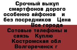 Срочный выкуп смартфонов дорого особенно айфонов 7 и 7  без посредников › Цена ­ 8 990 - Все города Сотовые телефоны и связь » Куплю   . Костромская обл.,Волгореченск г.